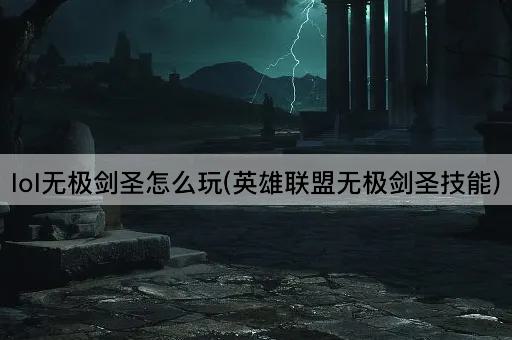 lol无极剑圣怎么玩(英雄联盟无极剑圣技能)