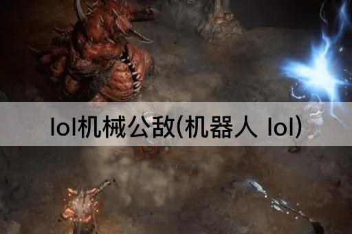 lol机械公敌(机器人 lol)
