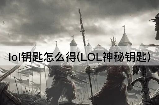 lol钥匙怎么得(LOL神秘钥匙)
