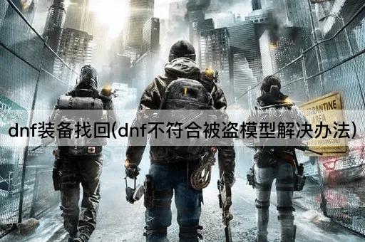 dnf装备找回(dnf不符合被盗模型解决办法)
