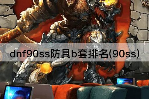 dnf90ss防具b套排名(90ss)