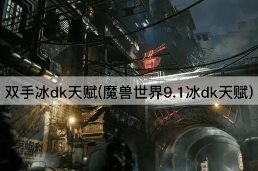 双手冰dk天赋(魔兽世界9.1冰dk天赋)