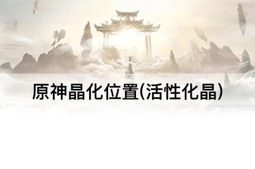 原神晶化位置(活性化晶)