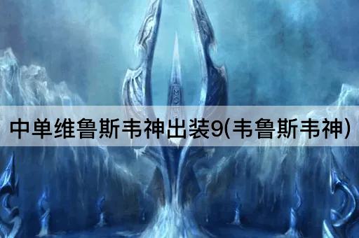 中单维鲁斯韦神出装9(韦鲁斯韦神)