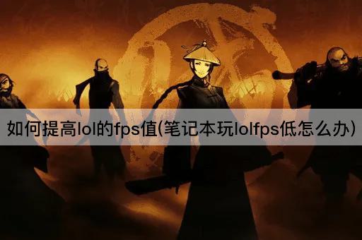 如何提高lol的fps值(笔记本玩lolfps低怎么办)