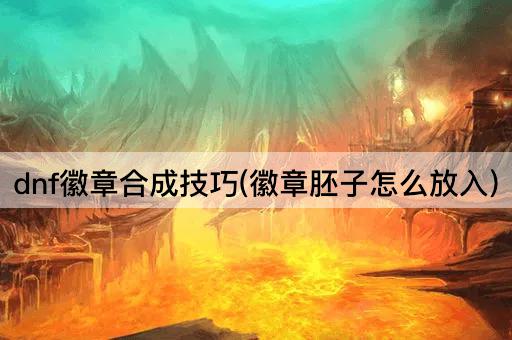 dnf徽章合成技巧(徽章胚子怎么放入)