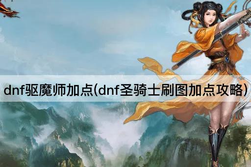 dnf驱魔师加点(dnf圣骑士刷图加点攻略)