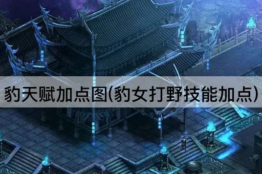 豹天赋加点图(豹女打野技能加点)