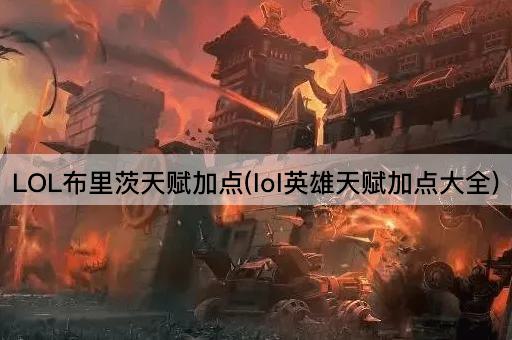 LOL布里茨天赋加点(lol英雄天赋加点大全)