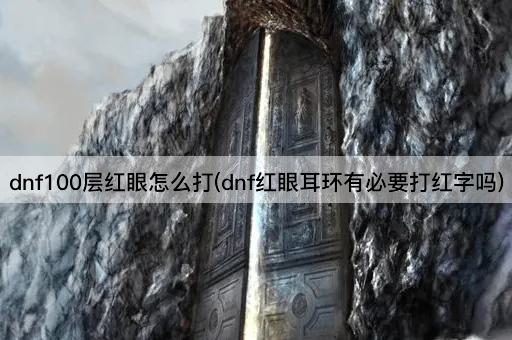 dnf100层红眼怎么打(dnf红眼耳环有必要打红字吗)
