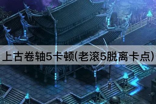 上古卷轴5卡顿(老滚5脱离卡点)