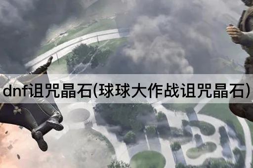 dnf诅咒晶石(球球大作战诅咒晶石)