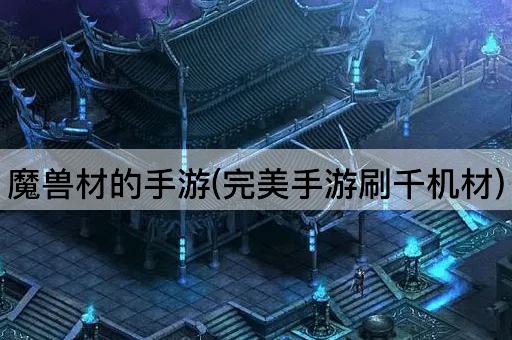 魔兽材的手游(完美手游刷千机材)