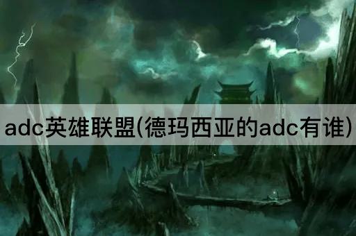 adc英雄联盟(德玛西亚的adc有谁)