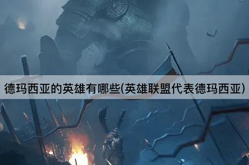 德玛西亚的英雄有哪些(英雄联盟代表德玛西亚)