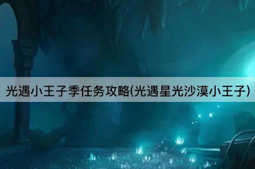 光遇小王子季任务攻略(光遇星光沙漠小王子)