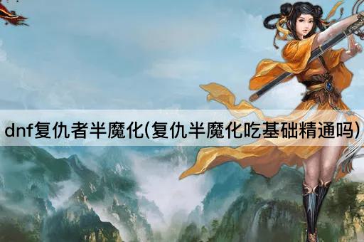 dnf复仇者半魔化(复仇半魔化吃基础精通吗)