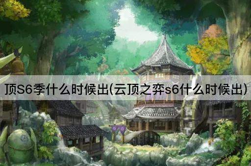 顶S6季什么时候出(云顶之弈s6什么时候出)
