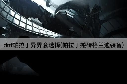 dnf帕拉丁异界套选择(帕拉丁搬砖格兰迪装备)