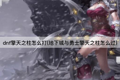 dnf擎天之柱怎么打(地下城与勇士擎天之柱怎么过)