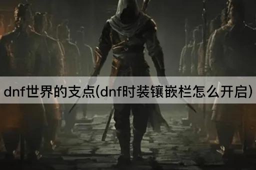 dnf世界的支点(dnf时装镶嵌栏怎么开启)