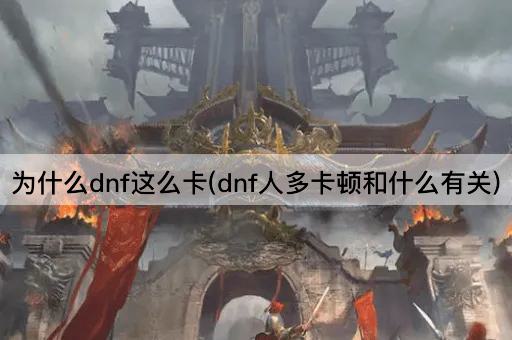为什么dnf这么卡(dnf人多卡顿和什么有关)