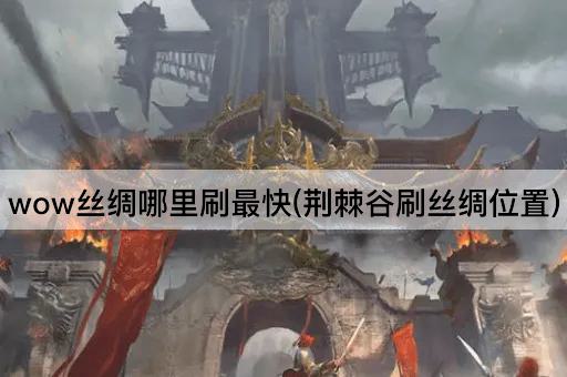 wow丝绸哪里刷最快(荆棘谷刷丝绸位置)