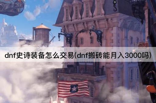 dnf史诗装备怎么交易(dnf搬砖能月入3000吗)