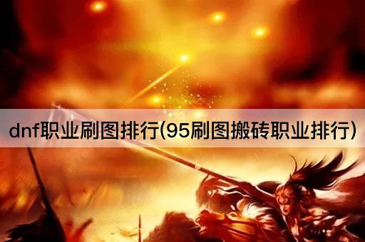 dnf职业刷图排行(95刷图搬砖职业排行)
