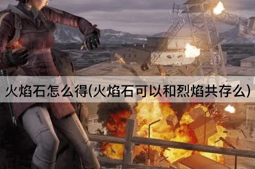 火焰石怎么得(火焰石可以和烈焰共存么)