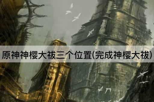 原神神樱大祓三个位置(完成神樱大祓)