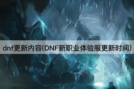 dnf更新内容(DNF新职业体验服更新时间)