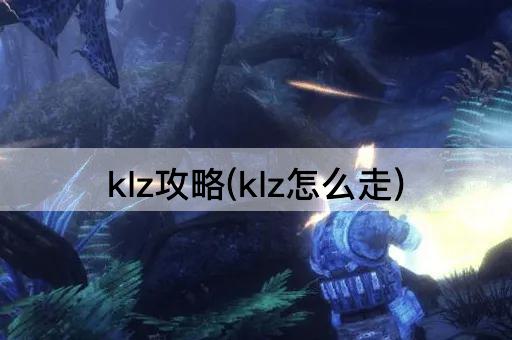 klz攻略(klz怎么走)