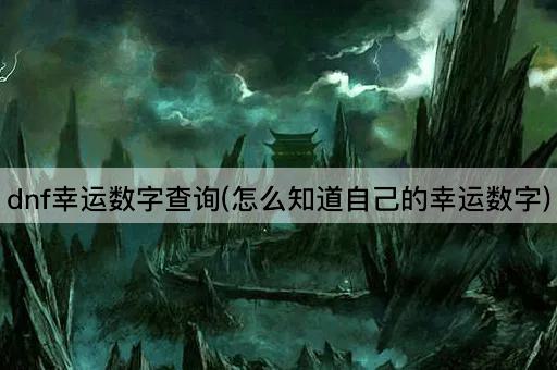 dnf幸运数字查询(怎么知道自己的幸运数字)