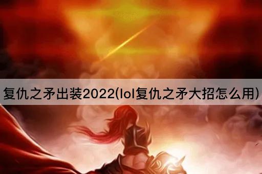 复仇之矛出装2022(lol复仇之矛大招怎么用)