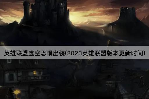 英雄联盟虚空恐惧出装(2023英雄联盟版本更新时间)