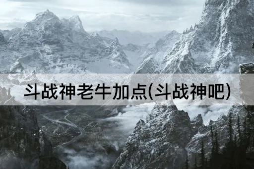 斗战神老牛加点(斗战神吧)