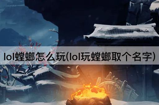 lol螳螂怎么玩(lol玩螳螂取个名字)
