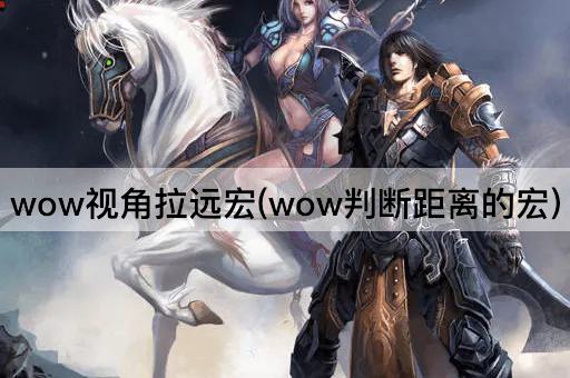 wow视角拉远宏(wow判断距离的宏)
