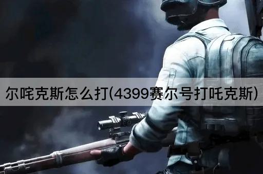 尔咤克斯怎么打(4399赛尔号打吒克斯)
