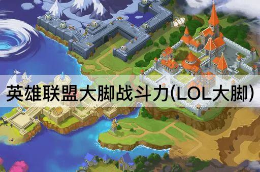 英雄联盟大脚战斗力(LOL大脚)