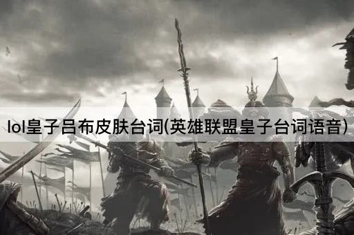 lol皇子吕布皮肤台词(英雄联盟皇子台词语音)