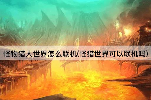 怪物猎人世界怎么联机(怪猎世界可以联机吗)