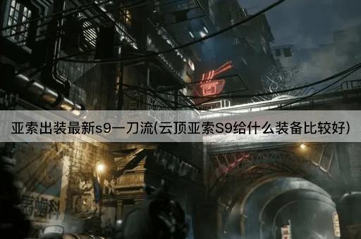 亚索出装最新s9一刀流(云顶亚索S9给什么装备比较好)