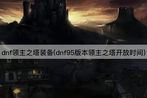 dnf领主之塔装备(dnf95版本领主之塔开放时间)