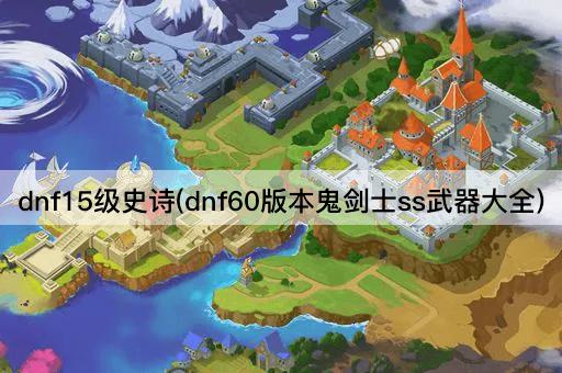dnf15级史诗(dnf60版本鬼剑士ss武器大全)