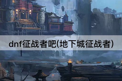 dnf征战者吧(地下城征战者)