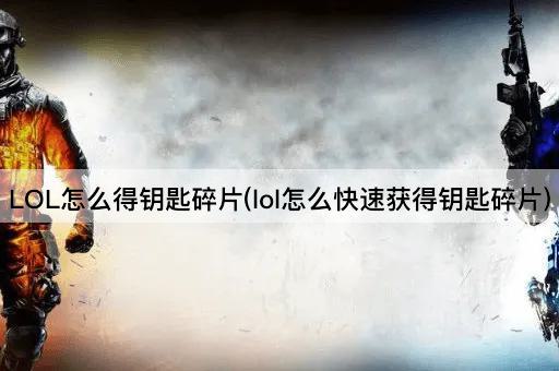 LOL怎么得钥匙碎片(lol怎么快速获得钥匙碎片)
