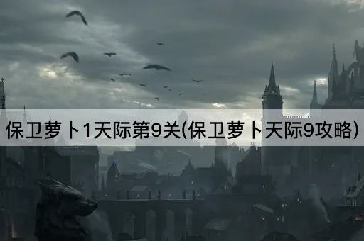保卫萝卜1天际第9关(保卫萝卜天际9攻略)