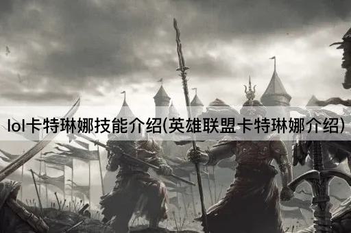 lol卡特琳娜技能介绍(英雄联盟卡特琳娜介绍)